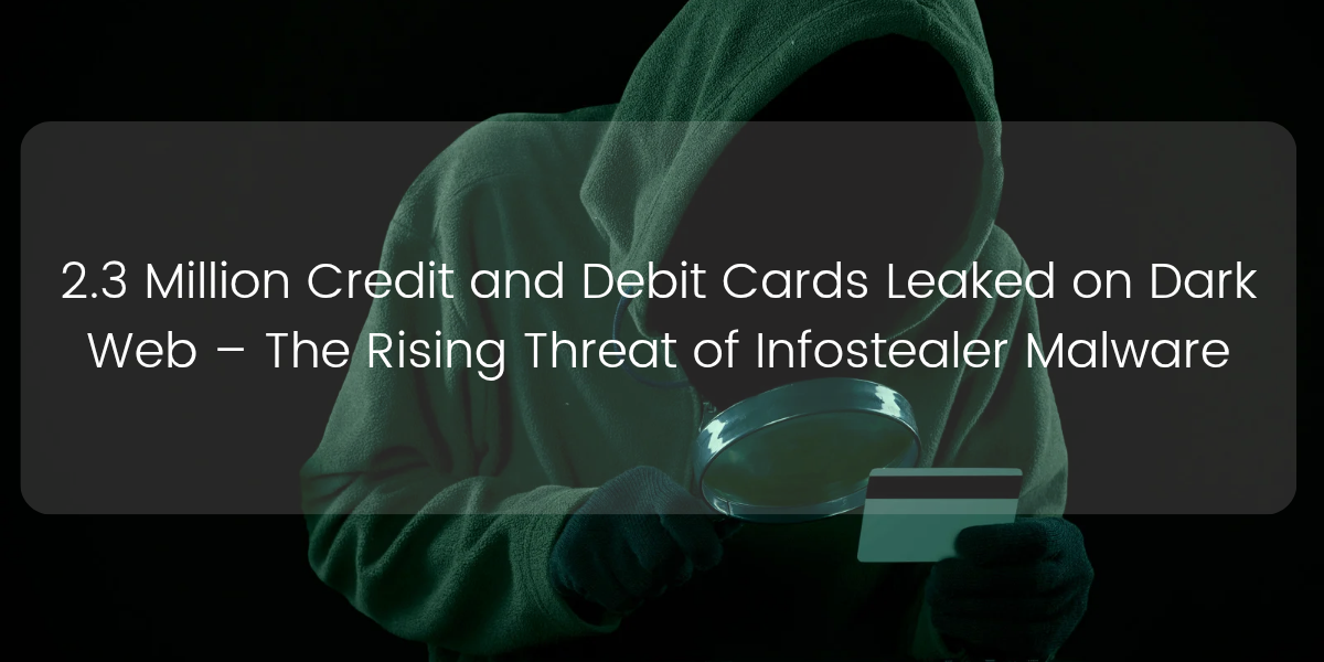 2.3 Million Credit and Debit Cards Leaked on Dark Web – The Rising Threat of Infostealer Malware